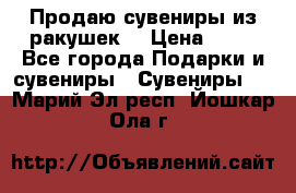 Продаю сувениры из ракушек. › Цена ­ 50 - Все города Подарки и сувениры » Сувениры   . Марий Эл респ.,Йошкар-Ола г.